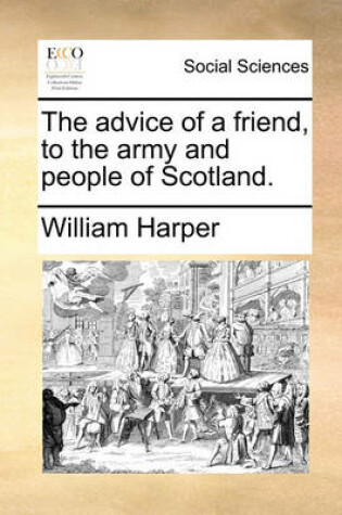 Cover of The Advice of a Friend, to the Army and People of Scotland.