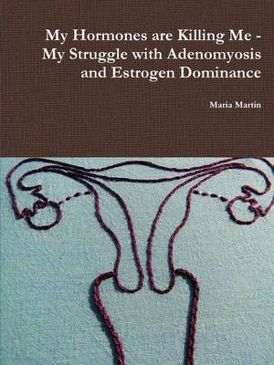 Book cover for My Hormones are Killing Me - My Struggle with Adenomyosis and Estrogen Dominance