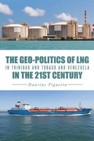 Cover of The Geo-Politics of Lng in Trinidad and Tobago and Venezuela in the 21st Century