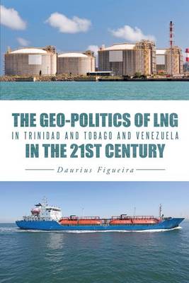 Book cover for The Geo-Politics of Lng in Trinidad and Tobago and Venezuela in the 21st Century