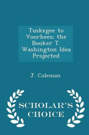 Cover of Tuskegee to Voorhees; The Booker T. Washington Idea Projected - Scholar's Choice Edition