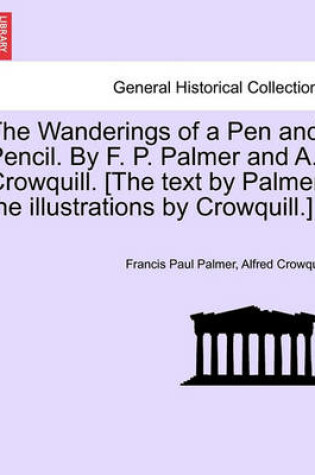 Cover of The Wanderings of a Pen and Pencil. by F. P. Palmer and A. Crowquill. [The Text by Palmer, the Illustrations by Crowquill.]