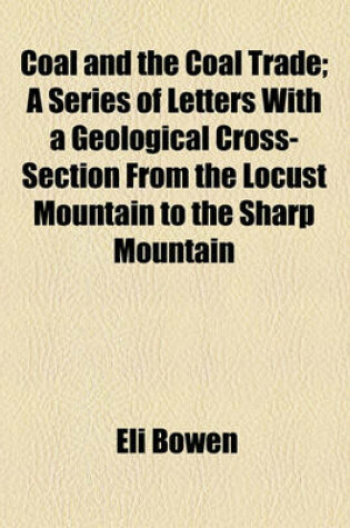 Cover of Coal and the Coal Trade; A Series of Letters with a Geological Cross-Section from the Locust Mountain to the Sharp Mountain