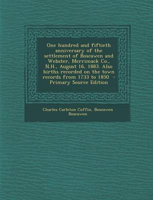 Book cover for One Hundred and Fiftieth Anniversary of the Settlement of Boscawen and Webster, Merrimack Co., N.H., August 16, 1883. Also Births Recorded on the Town Records from 1733 to 1850 - Primary Source Edition