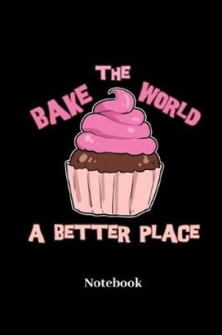 Cover of Bake The World A Better Place Notebook