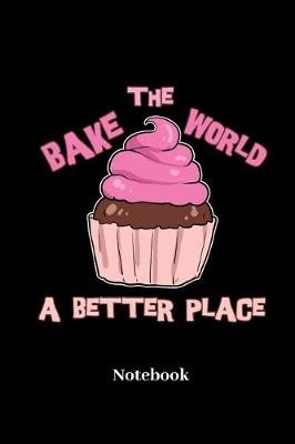 Book cover for Bake The World A Better Place Notebook