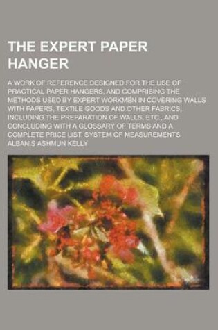 Cover of The Expert Paper Hanger; A Work of Reference Designed for the Use of Practical Paper Hangers, and Comprising the Methods Used by Expert Workmen in Cov