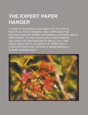 Book cover for The Expert Paper Hanger; A Work of Reference Designed for the Use of Practical Paper Hangers, and Comprising the Methods Used by Expert Workmen in Cov