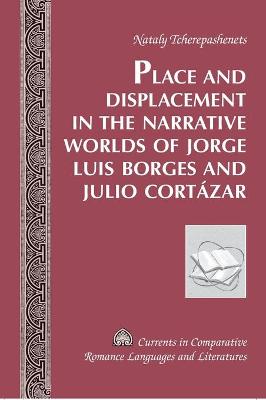 Book cover for Place and Displacement in the Narrative Worlds of Jorge Luis Borges and Julio Cortazar