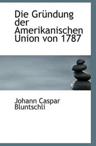 Cover of Die Grundung Der Amerikanischen Union Von 1787