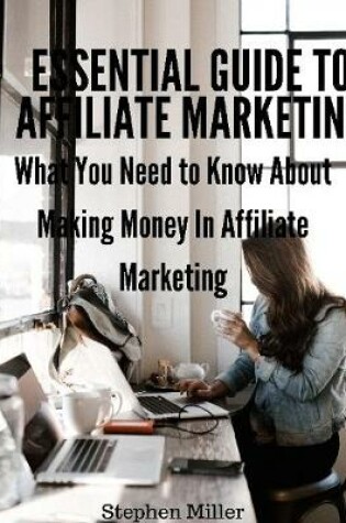 Cover of Essential Guide to Affiliate Marketing: What You Need to Know About Making Money In Affiliate Marketing