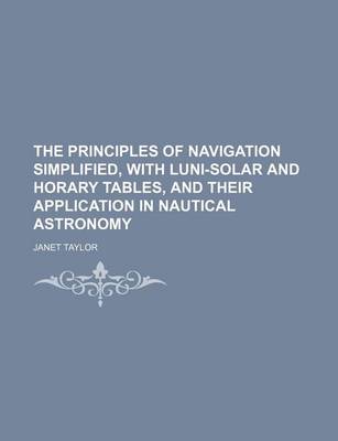 Book cover for The Principles of Navigation Simplified, with Luni-Solar and Horary Tables, and Their Application in Nautical Astronomy