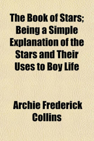 Cover of The Book of Stars; Being a Simple Explanation of the Stars and Their Uses to Boy Life