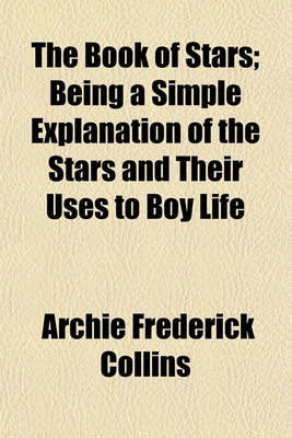 Book cover for The Book of Stars; Being a Simple Explanation of the Stars and Their Uses to Boy Life