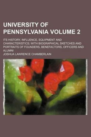 Cover of University of Pennsylvania Volume 2; Its History, Influence, Equipment and Characteristics with Biographical Sketches and Portraits of Founders, Benefactors, Officers and Alumni