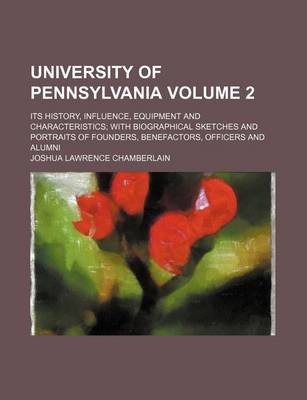 Book cover for University of Pennsylvania Volume 2; Its History, Influence, Equipment and Characteristics with Biographical Sketches and Portraits of Founders, Benefactors, Officers and Alumni