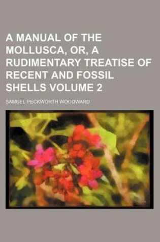 Cover of A Manual of the Mollusca, Or, a Rudimentary Treatise of Recent and Fossil Shells Volume 2