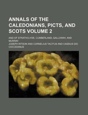 Book cover for Annals of the Caledonians, Picts, and Scots Volume 2; And of Strathclyde, Cumberland, Galloway, and Murray