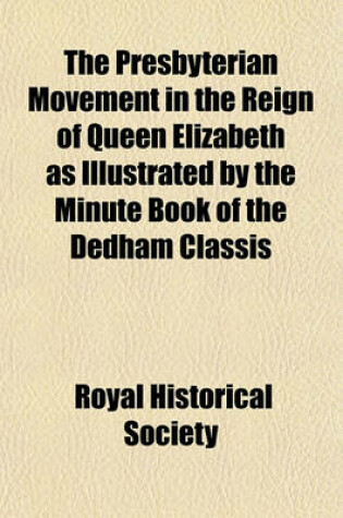 Cover of The Presbyterian Movement in the Reign of Queen Elizabeth as Illustrated by the Minute Book of the Dedham Classis