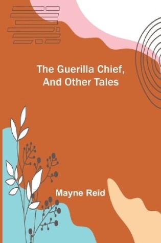 Cover of The Guerilla Chief, and Other Tales