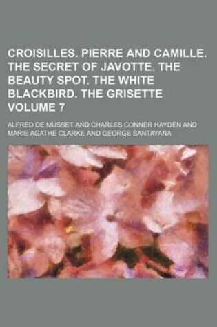 Cover of Croisilles. Pierre and Camille. the Secret of Javotte. the Beauty Spot. the White Blackbird. the Grisette Volume 7