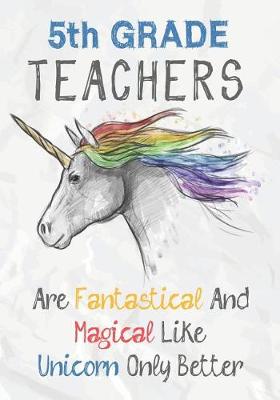 Book cover for 5th Grade Teachers Are Fantastical & Magical Like A Unicorn Only Better