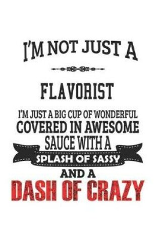 Cover of I'm Not Just A Flavorist I'm Just A Big Cup Of Wonderful Covered In Awesome Sauce With A Splash Of Sassy And A Dash Of Crazy