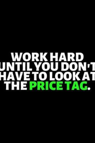Cover of Work Hard Until You Don't Have To look At The Price Tag