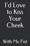 Book cover for I'd Love to Kiss Your Cheek with My Fist