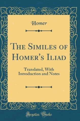 Cover of The Similes of Homer's Iliad: Translated, With Introduction and Notes (Classic Reprint)