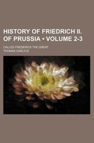 Cover of History of Friedrich II. of Prussia (Volume 2-3); Called Frederick the Great