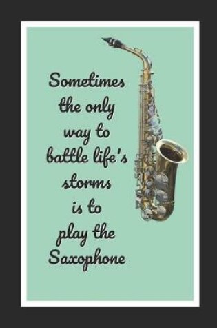 Cover of Sometimes The Only Way To Battle Life's Storms Is To Play The Saxophone