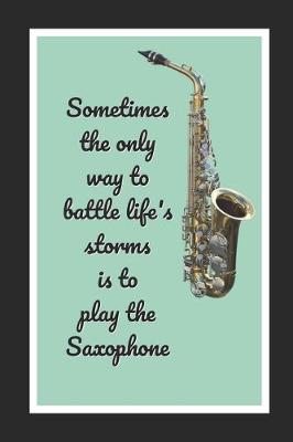 Book cover for Sometimes The Only Way To Battle Life's Storms Is To Play The Saxophone