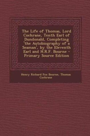 Cover of The Life of Thomas, Lord Cochrane, Tenth Earl of Dundonald, Completing 'The Autobiography of a Seaman', by the Eleventh Earl and H.R.F. Bourne - Primary Source Edition