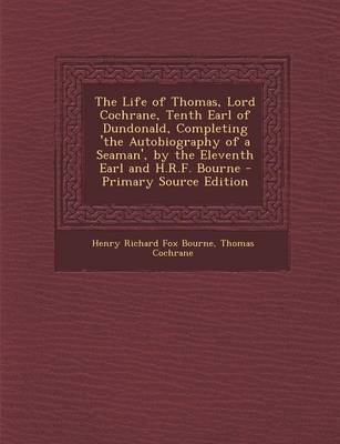 Book cover for The Life of Thomas, Lord Cochrane, Tenth Earl of Dundonald, Completing 'The Autobiography of a Seaman', by the Eleventh Earl and H.R.F. Bourne - Primary Source Edition