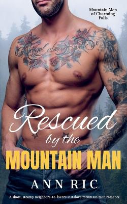 Book cover for Rescued by the Mountain Man - A Short, Steamy Neighbors-to-Lovers Instalove Mountain Man Romance