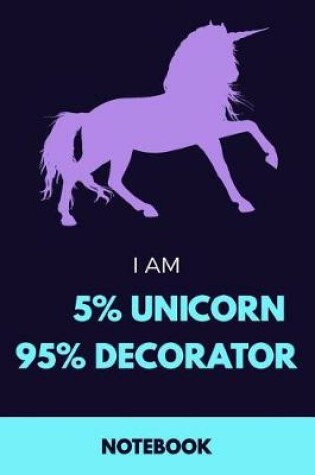 Cover of I Am 5% Unicorn 95% Decorator Notebook