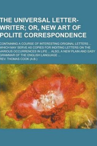 Cover of The Universal Letter-Writer; Containing a Course of Interesting Original Letters ... Which May Serve as Copies for Inditing Letters on the Various Occ