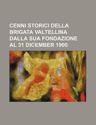 Book cover for Cenni Storici Della Brigata Valtellina Dalla Sua Fondazione Al 31 Dicember 1900
