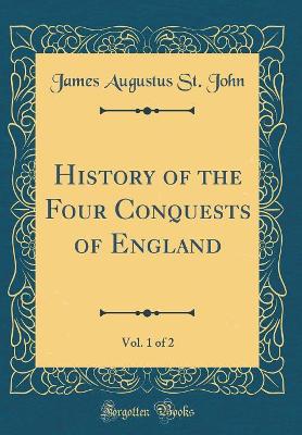 Book cover for History of the Four Conquests of England, Vol. 1 of 2 (Classic Reprint)