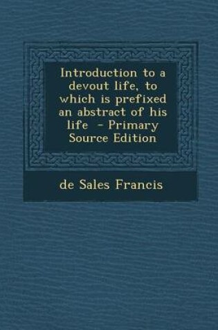 Cover of Introduction to a Devout Life, to Which Is Prefixed an Abstract of His Life - Primary Source Edition