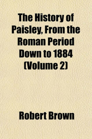 Cover of The History of Paisley, from the Roman Period Down to 1884 (Volume 2)