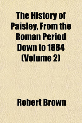 Book cover for The History of Paisley, from the Roman Period Down to 1884 (Volume 2)