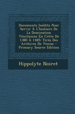 Cover of Documents Inedits Pour Servir A L'Histoire de La Domination Venitienne En Crete de 1380 a 1485