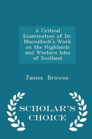 Cover of A Critical Examination of Dr. Macculloch's Work on the Highlands and Western Isles of Scotland - Scholar's Choice Edition