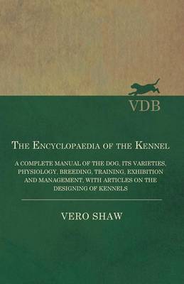 Book cover for The Encyclopaedia of the Kennel - A Complete Manual of the Dog, its Varieties, Physiology, Breeding, Training, Exhibition and Management, with Articles on the Designing of Kennels