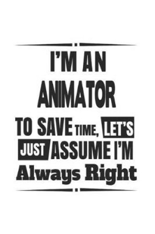 Cover of I'm An Animator To Save Time, Let's Just Assume I'm Always Right