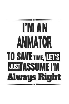 Book cover for I'm An Animator To Save Time, Let's Just Assume I'm Always Right