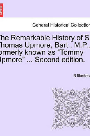 Cover of The Remarkable History of Sir Thomas Upmore, Bart., M.P., Formerly Known as "Tommy Upmore" ... Second Edition.