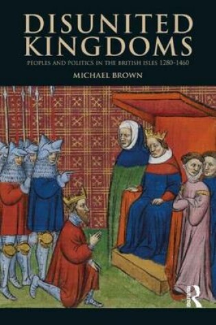 Cover of Disunited Kingdoms: Peoples and Politics in the British Isles 1280-1460